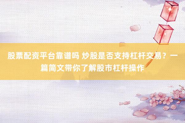 股票配资平台靠谱吗 炒股是否支持杠杆交易？一篇简文带你了解股市杠杆操作