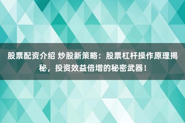 股票配资介绍 炒股新策略：股票杠杆操作原理揭秘，投资效益倍增的秘密武器！