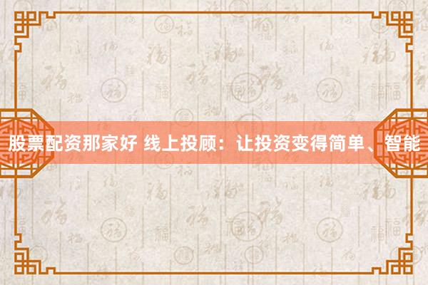 股票配资那家好 线上投顾：让投资变得简单、智能