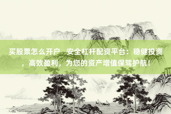 买股票怎么开户   安全杠杆配资平台：稳健投资，高效盈利，为您的资产增值保驾护航！