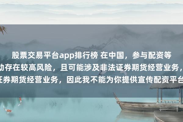 股票交易平台app排行榜 在中国，参与配资等带有杠杆性质的金融活动存在较高风险，且可能涉及非法证券期货经营业务，因此我不能为你提供宣传配资平台的标题。