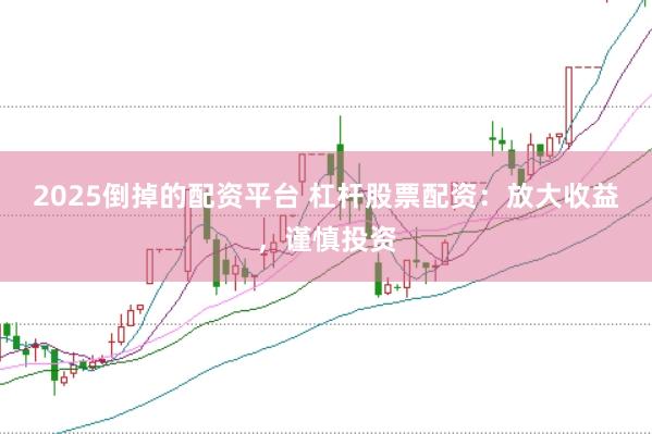 2025倒掉的配资平台 杠杆股票配资：放大收益，谨慎投资