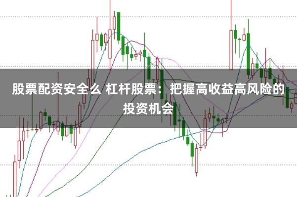 股票配资安全么 杠杆股票：把握高收益高风险的投资机会