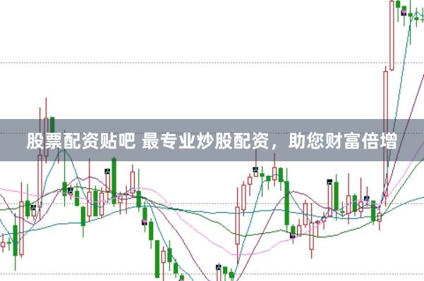 股票配资贴吧 最专业炒股配资，助您财富倍增