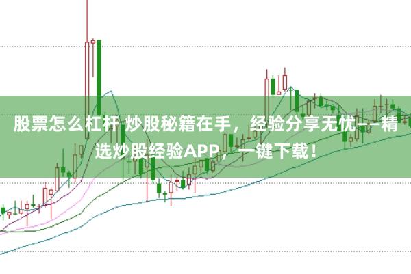 股票怎么杠杆 炒股秘籍在手，经验分享无忧——精选炒股经验APP，一键下载！