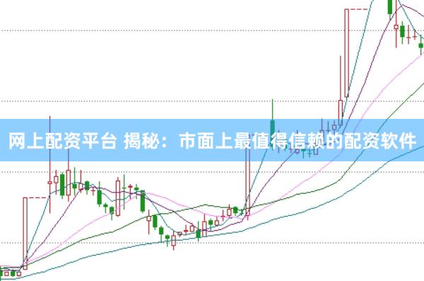 网上配资平台 揭秘：市面上最值得信赖的配资软件