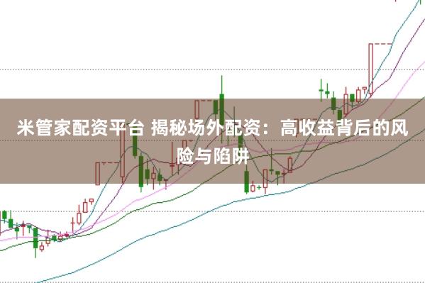 米管家配资平台 揭秘场外配资：高收益背后的风险与陷阱