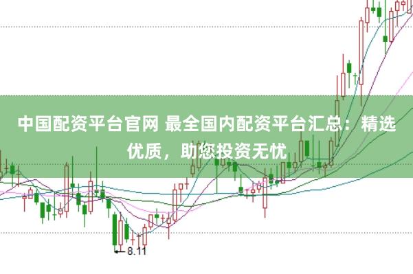 中国配资平台官网 最全国内配资平台汇总：精选优质，助您投资无忧