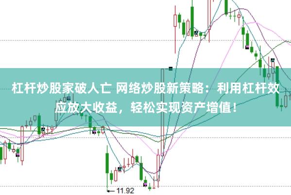 杠杆炒股家破人亡 网络炒股新策略：利用杠杆效应放大收益，轻松实现资产增值！