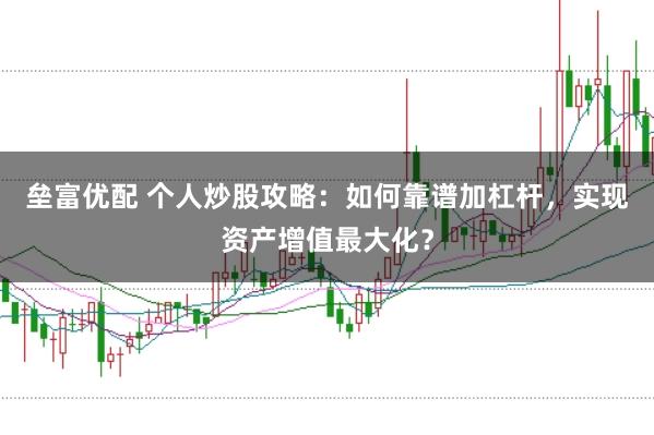 垒富优配 个人炒股攻略：如何靠谱加杠杆，实现资产增值最大化？
