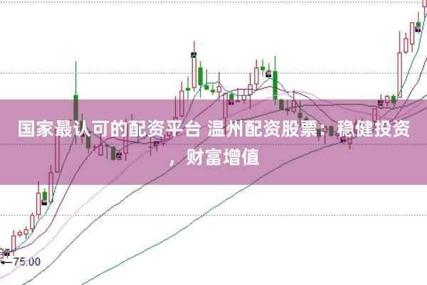 国家最认可的配资平台 温州配资股票：稳健投资，财富增值