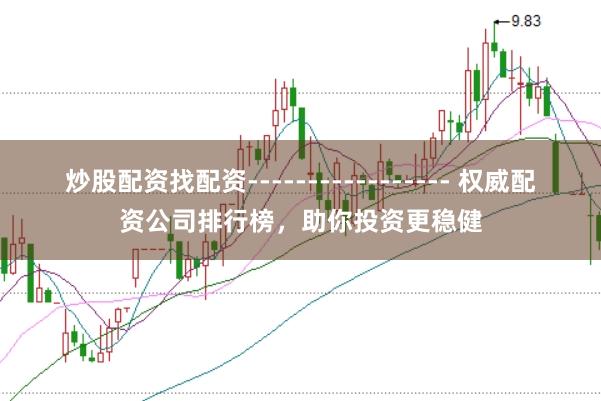 炒股配资找配资----------------- 权威配资公司排行榜，助你投资更稳健
