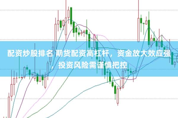配资炒股排名 期货配资高杠杆，资金放大效应强，投资风险需谨慎把控