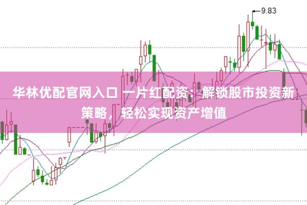 华林优配官网入口 一片红配资：解锁股市投资新策略，轻松实现资产增值