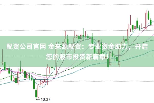 配资公司官网 金来源配资：专业资金助力，开启您的股市投资新篇章！