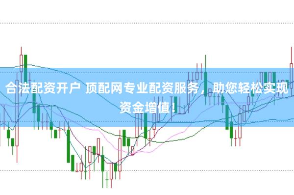 合法配资开户 顶配网专业配资服务，助您轻松实现资金增值！