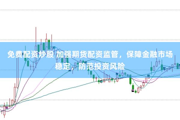 免费配资炒股 加强期货配资监管，保障金融市场稳定，防范投资风险