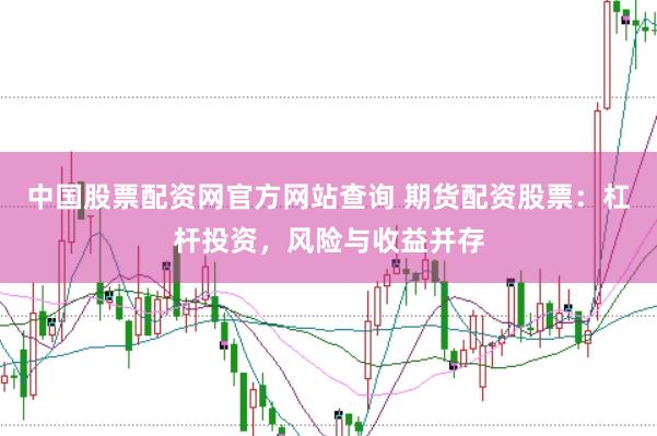 中国股票配资网官方网站查询 期货配资股票：杠杆投资，风险与收益并存