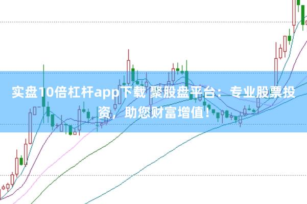 实盘10倍杠杆app下载 聚股盘平台：专业股票投资，助您财富增值！