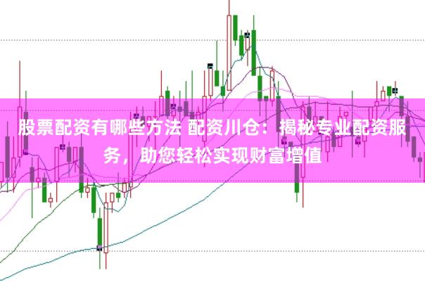 股票配资有哪些方法 配资川仓：揭秘专业配资服务，助您轻松实现财富增值