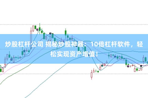 炒股杠杆公司 揭秘炒股神器：10倍杠杆软件，轻松实现资产增值！