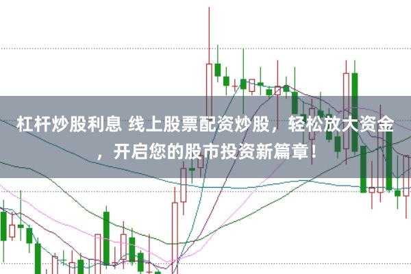 杠杆炒股利息 线上股票配资炒股，轻松放大资金，开启您的股市投资新篇章！