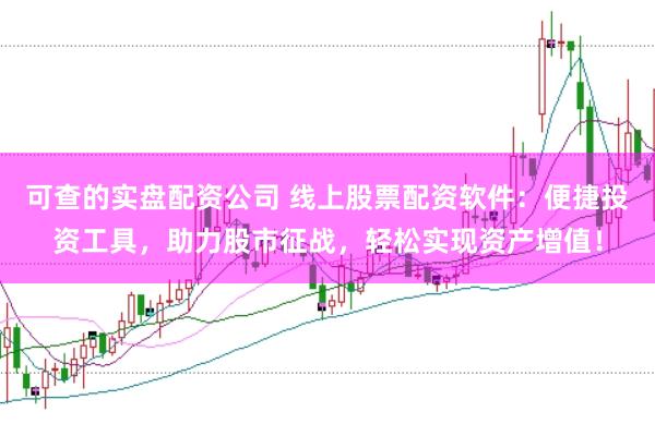 可查的实盘配资公司 线上股票配资软件：便捷投资工具，助力股市征战，轻松实现资产增值！