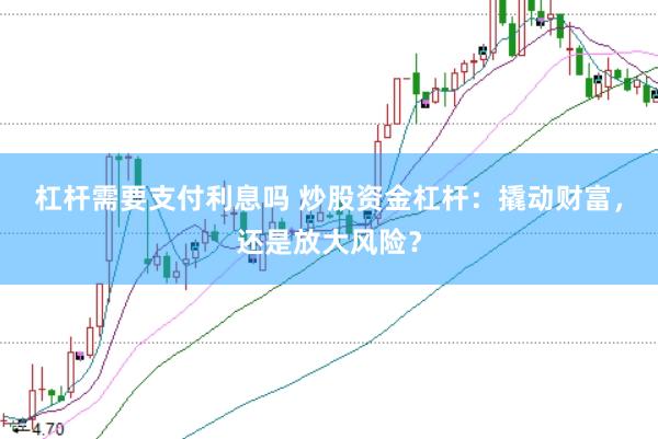 杠杆需要支付利息吗 炒股资金杠杆：撬动财富，还是放大风险？