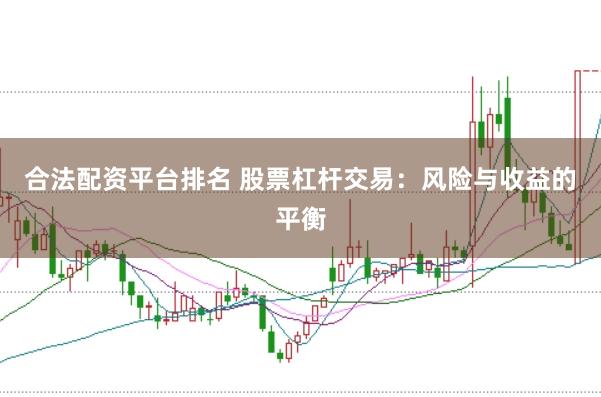 合法配资平台排名 股票杠杆交易：风险与收益的平衡