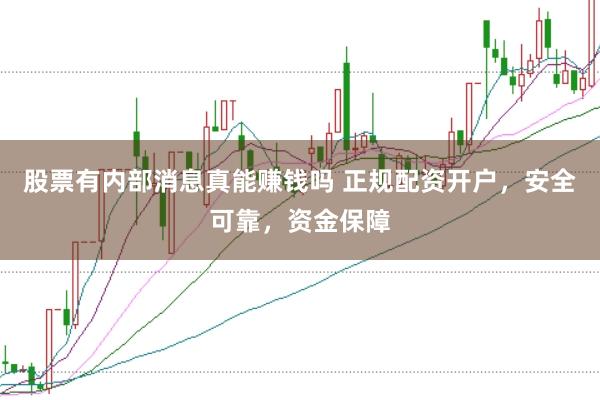 股票有内部消息真能赚钱吗 正规配资开户，安全可靠，资金保障