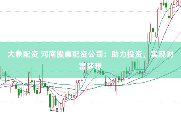大象配资 河南股票配资公司：助力投资，实现财富梦想