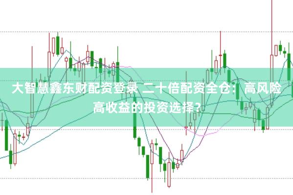 大智慧鑫东财配资登录 二十倍配资全仓：高风险高收益的投资选择？