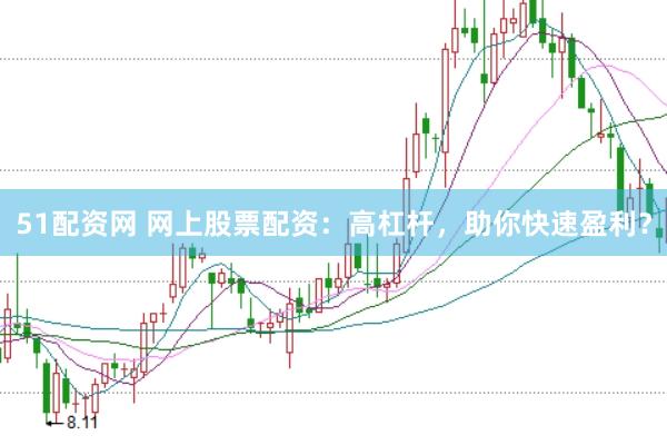 51配资网 网上股票配资：高杠杆，助你快速盈利？