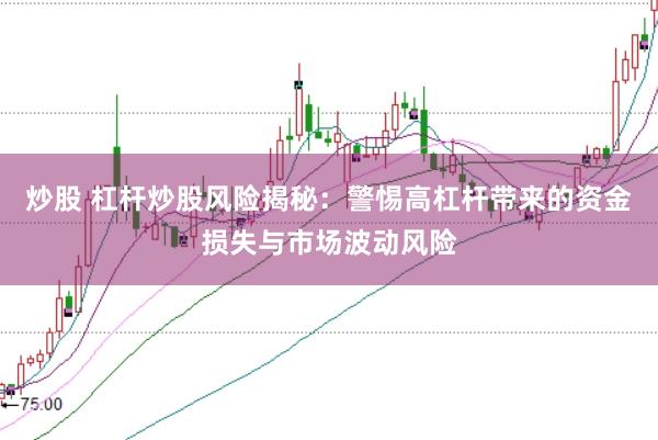 炒股 杠杆炒股风险揭秘：警惕高杠杆带来的资金损失与市场波动风险