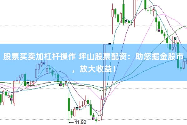 股票买卖加杠杆操作 坪山股票配资：助您掘金股市，放大收益！