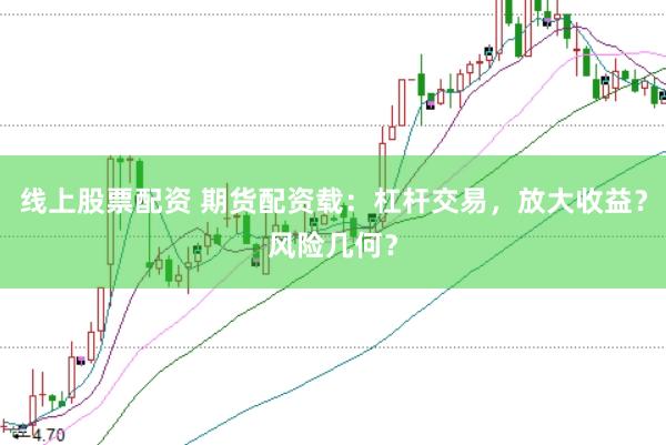 线上股票配资 期货配资载：杠杆交易，放大收益？风险几何？
