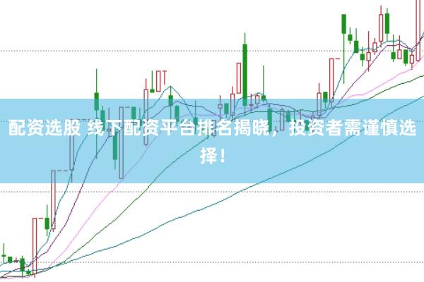 配资选股 线下配资平台排名揭晓，投资者需谨慎选择！