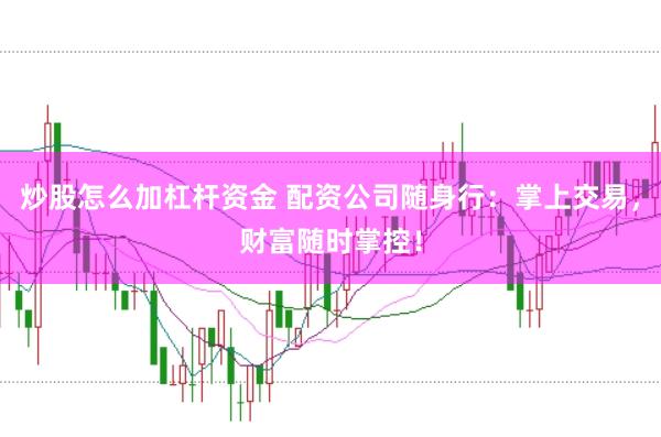 炒股怎么加杠杆资金 配资公司随身行：掌上交易，财富随时掌控！