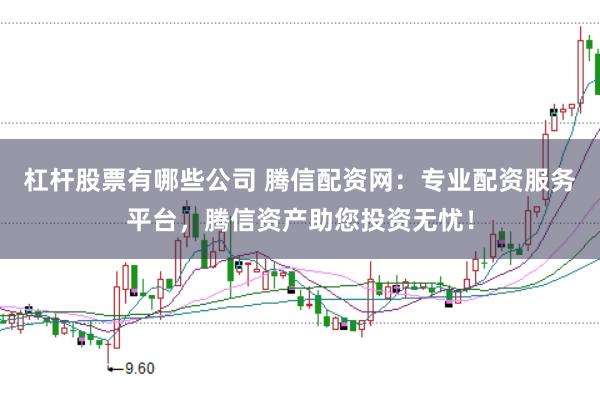 杠杆股票有哪些公司 腾信配资网：专业配资服务平台，腾信资产助您投资无忧！