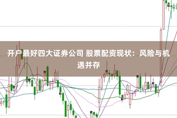 开户最好四大证券公司 股票配资现状：风险与机遇并存