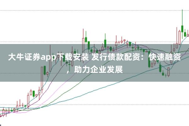 大牛证券app下载安装 发行债款配资：快速融资，助力企业发展