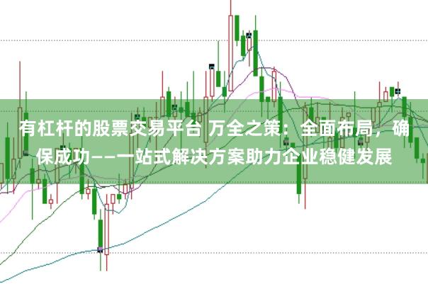 有杠杆的股票交易平台 万全之策：全面布局，确保成功——一站式解决方案助力企业稳健发展