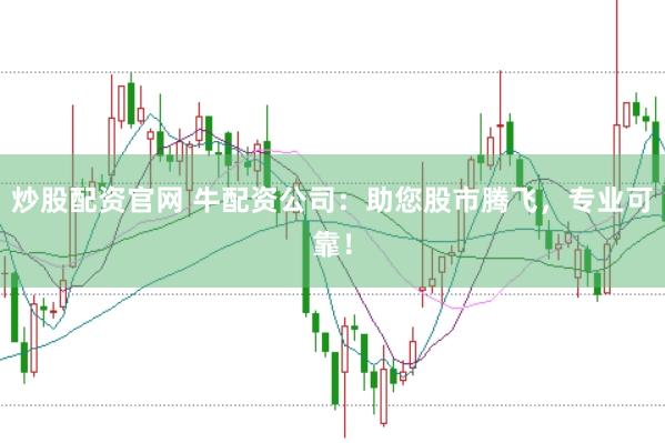 炒股配资官网 牛配资公司：助您股市腾飞，专业可靠！