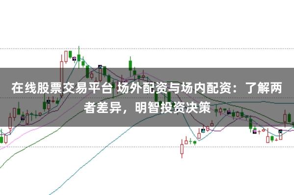 在线股票交易平台 场外配资与场内配资：了解两者差异，明智投资决策