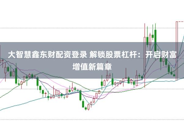 大智慧鑫东财配资登录 解锁股票杠杆：开启财富增值新篇章
