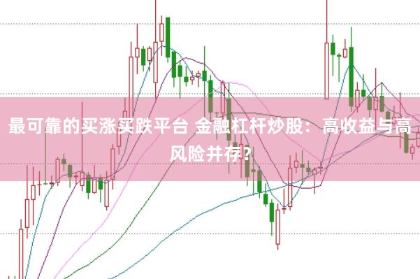 最可靠的买涨买跌平台 金融杠杆炒股：高收益与高风险并存？