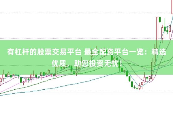 有杠杆的股票交易平台 最全配资平台一览：精选优质，助您投资无忧！