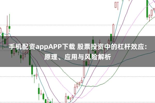 手机配资appAPP下载 股票投资中的杠杆效应：原理、应用与风险解析