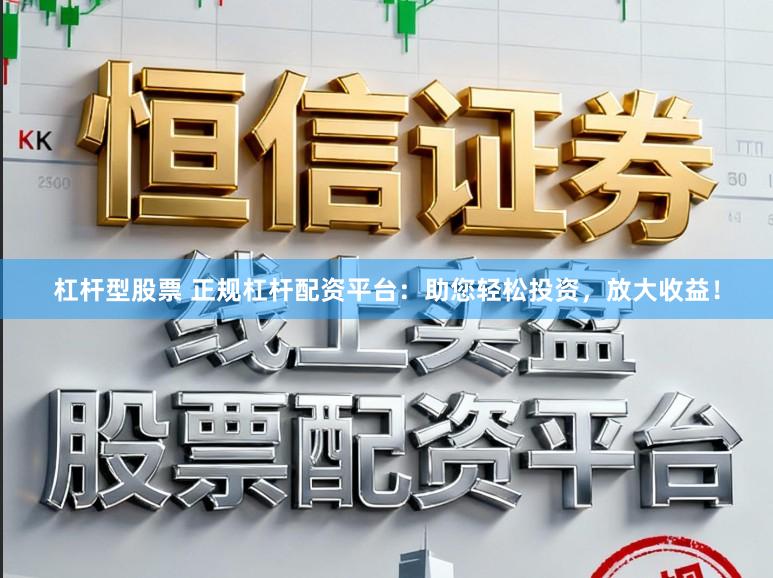 杠杆型股票 正规杠杆配资平台：助您轻松投资，放大收益！