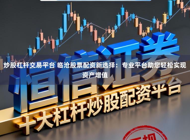 炒股杠杆交易平台 临沧股票配资新选择：专业平台助您轻松实现资产增值